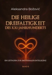 DIE HEILIGE DREIFALTIGKEIT DES XXI JAHRHUNDERTS - Ein Leitfaden zur emotionalen Intelligenz