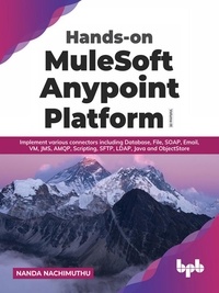  BPB et  Nanda Nachimuthu - Hands-on MuleSoft Anypoint Platform Volume 3: Implement various connectors including Database, File, SOAP, Email, VM, JMS, AMQP, Scripting, SFTP, LDAP, Java and ObjectStore.