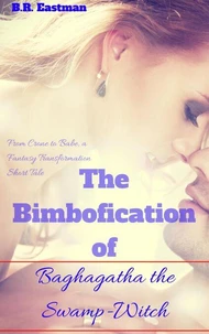 The Bimbofication of Baghagtha the Swamp-Witch: From Crone to Babe, a Fantasy Transformation Short Tale