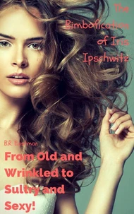 The Bimbofication of Iris Ipschwitz: From Old and Wrinkled to Sultry and Sexy!
