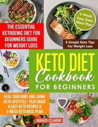  Brad Clark - Keto Diet Cookbook for Beginners: The Essential Ketogenic Diet for Beginners Guide for Weight Loss, Heal your Body and Living Keto Lifestyle - Plus Quick &amp; Easy Keto Recipes &amp; 4-Week Keto Meal Plan.