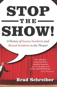 Brad Schreiber - Stop the Show! - A History of Insane Incidents and Absurd Accidents in the Theater.
