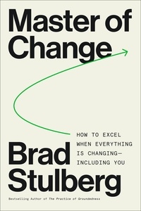 Brad Stulberg - Master of Change - How to Excel When Everything Is Changing – Including You.
