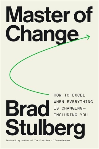 Brad Stulberg - Master of Change - How to Excel When Everything Is Changing – Including You.