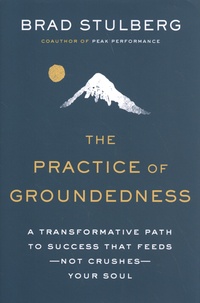 Brad Stulberg - The Practice of Groundedness - A Transformative Path to Success That Feeds - Not Crushes - Your Soul.