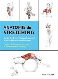 Brad Walker - Anatomie du stretching - Guide illustré de l'assouplissement et de la rééducation du sportif.