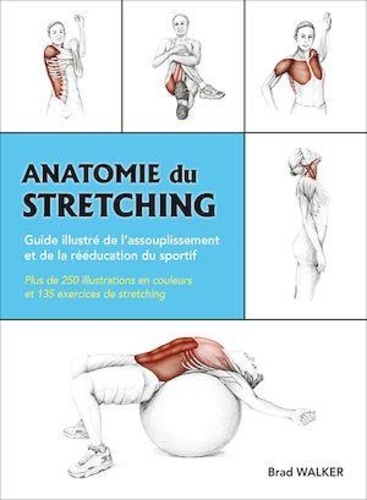 Brad Walker - Anatomie du stretching - Guide illustré de l'assouplissement et de la rééducation du sportif.