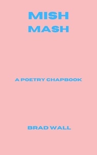  Brad Wall - Mish-Mash: A Poetry Chapbook.