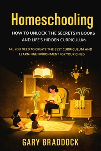 Homeschooling: How to Unlock the Secrets in Books and Life's Hidden Curriculum