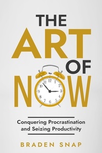 Braden Snap - The Art of Now: Conquering Procrastination and Seizing Productivity.