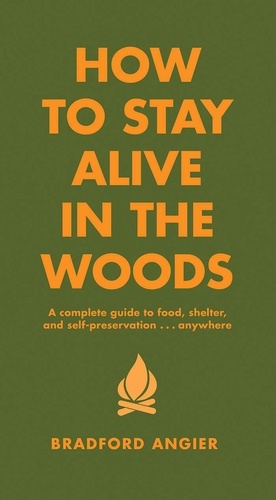 How to Stay Alive in the Woods. A Complete Guide to Food, Shelter and Self-Preservation Anywhere