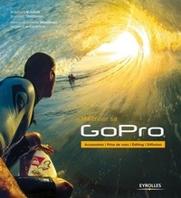 Bradford Schmidt et Brandon Thompson - Maîtriser sa GoPro - Accessoires, prise de vues, editing, diffusion.