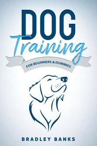 Dog Training for Beginners &amp; Dummies: Raise Your Pet with Confidence