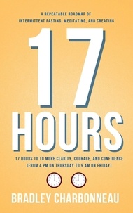  Bradley Charbonneau - 17 Hours to to More Clarity, Courage, and Confidence (from 4 PM on Thursday to 9 AM on Friday) - Authorpreneur, #1.