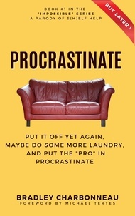  Bradley Charbonneau - Procrastinate: Put It Off Yet Again, Maybe Do Some More Laundry, and Put the "PRO" in Procrastinate - Impossible | A Parody of S(h)elf Help of the Repossible Self-Help Series, #1.