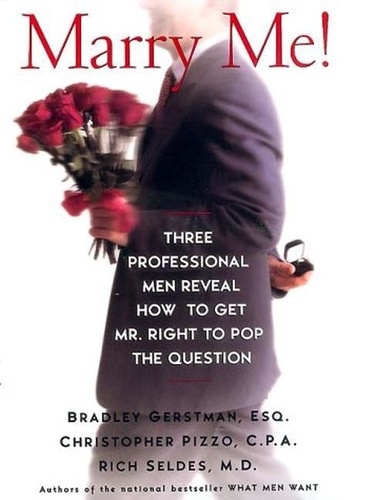 Bradley Gerstman et Christopher Pizzo - Marry Me! - Three Professional Men Reveal How to Get Mr. Right to Pop the Question.