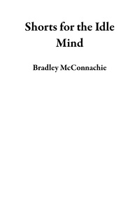  Bradley McConnachie - Shorts for the Idle Mind.