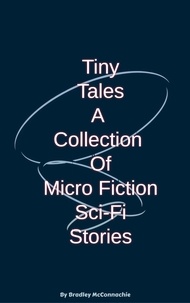  Bradley McConnachie - Tiny Tales A Collection of Micro Fiction Sci-Fi Stories - Tiny Tales, #1.