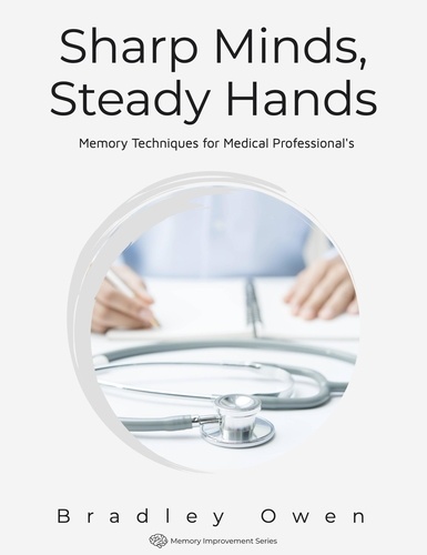  Bradley Owen - Sharp Minds, Steady Hands: Memory Techniques for Medical Professional's - Memory Improvement Series.