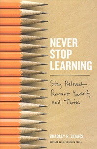 Bradley Staats - Never Stop Learning - Stay Relevant, Reinvent Yourself, and Thrive.