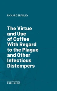 The Virtue and Use of Coffee With Regard to the Plague and Other Infectious Distempers