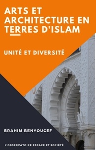 Brahim Benyoucef - Arts et Architectures en Terres d'Islam - Unité et Diversité.