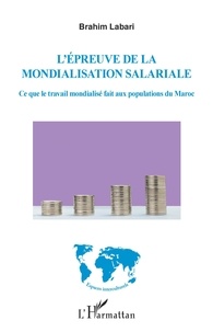 Brahim Labari - L'épreuve de la mondialisation salariale - Ce que le travail mondialisé fait aux populations du Maroc.