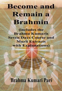 Become and Remain a Brahmin (includes the Brahma Kumaris Seven Days Course and Murli Extracts with Explanations)