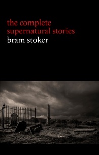 Bram Stoker - Bram Stoker: The Complete Supernatural Stories (13 tales of horror and mystery: Dracula’s Guest, The Squaw, The Judge’s House, The Crystal Cup, A Dream of Red Hands...) (Halloween Stories).