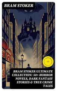 BRAM STOKER Ultimate Collection: 50+ Horror Novels, Dark Fantasy Stories & True Crime Tales