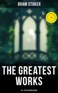 The Greatest Works of Bram Stoker - 45+ Titles in One Edition