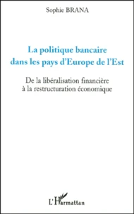 La Politique Bancaire Dans Les Pays D'Europe De L'Est. De La Liberalisation Financiere A La Restructuration Economique