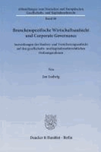 Branchenspezifische Wirtschaftsaufsicht und Corporate Governance - Auswirkungen der Banken- und Versicherungsaufsicht auf den gesellschafts- und kapitalmarktrechtlichen Ordnungsrahmen.