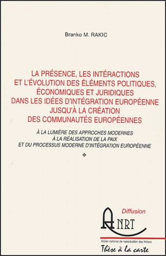 Branco-M Rakic - La présence, les interactions et l'évolution des éléments politiques, économiques et juridiques dans les idées d'intégration européenne jusqu'à la création des communautés européennes - A la lumière des approches modernes à la réalisation de la paix et du processus moderne d'intégration européenne.