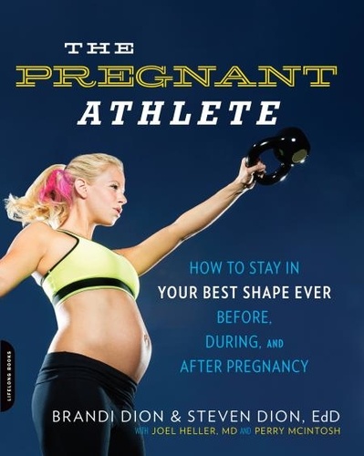 The Pregnant Athlete. How to Stay in Your Best Shape Ever -- Before, During, and After Pregnancy