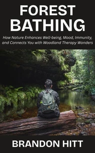 Forest Bathing: How Nature Enhances Well-being, Mood, Immunity, and Connects You with Woodland Therapy Wonders
