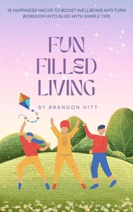 Fun Filled Living: 15 Happiness Hacks to Boost Wellbeing and Turn Boredom into Bliss with Simple Tips