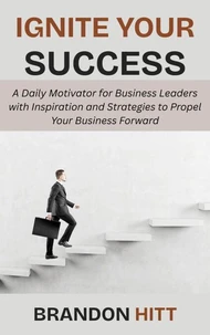 Ignite Your Success: A Daily Motivator for Business Leaders with Inspiration and Strategies to Propel Your Business Forward