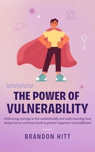 The Power of Vulnerability:  Embracing courage to live authentically and understanding how being true to ourselves leads to greater happiness and fulfilment