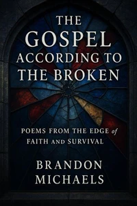 The Gospel According to the Broken: Poems from the Edge of Faith and Survival