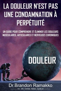 La douleur n'est pas une condamnation à perpétuité: un guide pour comprendre et éliminer les douleurs musculaires, articulaires et nerveuses chroniques
