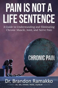 Pain is Not a Life Sentence: A Guide to Understanding and Eliminating Chronic Muscle, Joint, and Nerve Pain