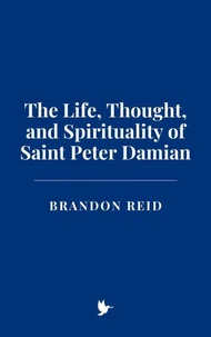 The Life, Thought, and Spirituality of Saint Peter Damian