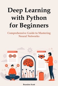  Brandon Scott - Deep Learning with Python for Beginners: Comprehensive Guide to Mastering Neural Networks.