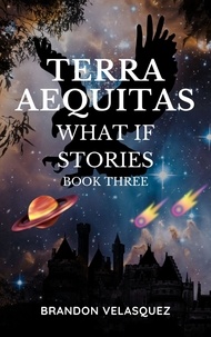  Brandon Velasquez - Terra Aequitas: What If stories - Terra Aequitas Book Three.