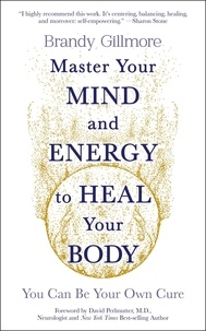 Brandy Gillmore - Master Your Mind and Energy to Heal Your Body - You Can Be Your Own Cure.