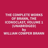 The Complete Works of Brann, the Iconoclast, Volume 1 (Unabridged)