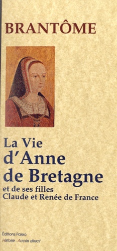  Brantôme - La Vie d'Anne de Bretagne - Et de ses filles Claude et Renée de France.