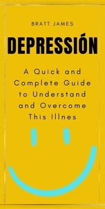  Bratt James - Depressión: A Quick and Complete Guide to Understand and Overcome This Illnes.