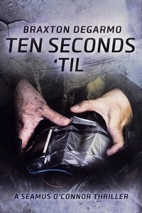  Braxton DeGarmo - Ten Seconds 'Til - A Seamus O'Connor Thriller, #2.
